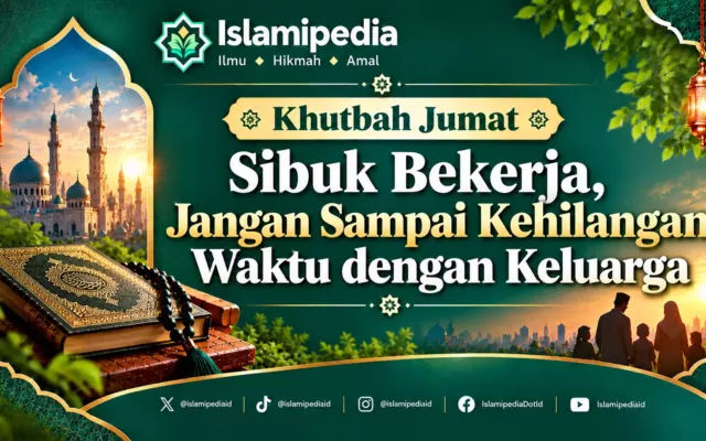 Khutbah Jumat Sibuk Bekerja, Jangan Sampai Kehilangan Waktu dengan Keluarga